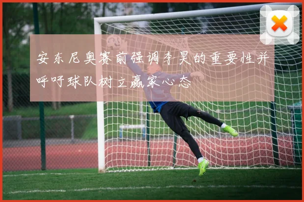 安东尼奥赛前强调李昊的重要性并呼吁球队树立赢家心态