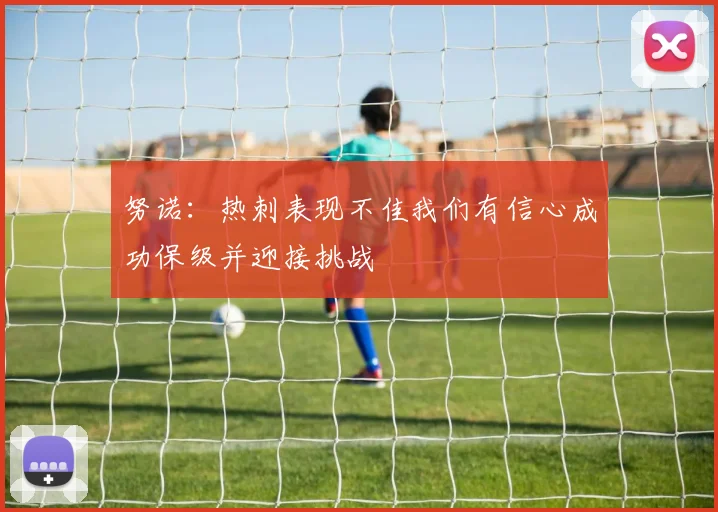 努诺：热刺表现不佳我们有信心成功保级并迎接挑战