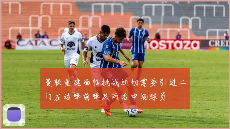 曼联重建面临挑战迫切需要引进二门左边锋前锋及两名中场球员
