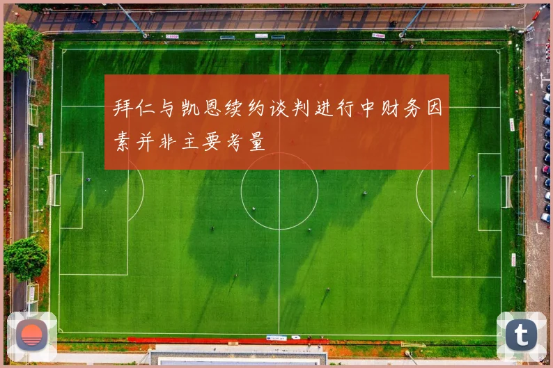 拜仁与凯恩续约谈判进行中财务因素并非主要考量