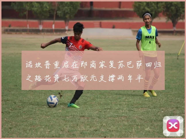 诺坎普重启在即商家复苏巴萨回归之路花费七万欧元支撑两年半