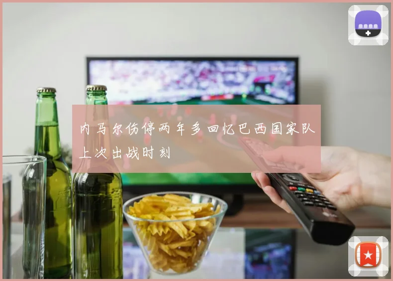 内马尔伤停两年多回忆巴西国家队上次出战时刻