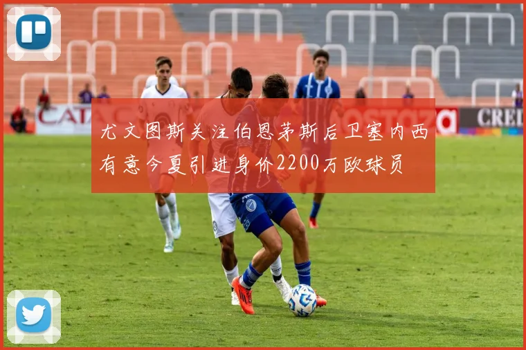 尤文图斯关注伯恩茅斯后卫塞内西有意今夏引进身价2200万欧球员