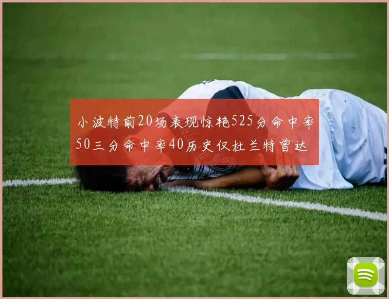 小波特前20场表现惊艳525分命中率50三分命中率40历史仅杜兰特曾达成