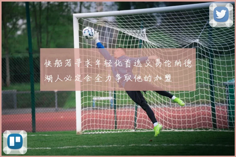 快船若寻求年轻化首选交易伦纳德湖人必定会全力争取他的加盟