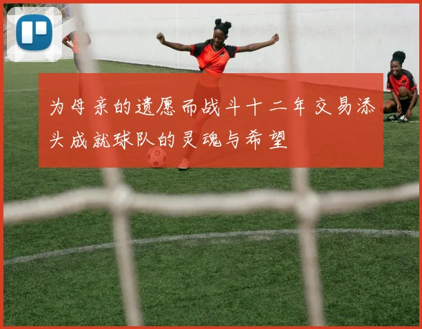 为母亲的遗愿而战斗十二年交易添头成就球队的灵魂与希望