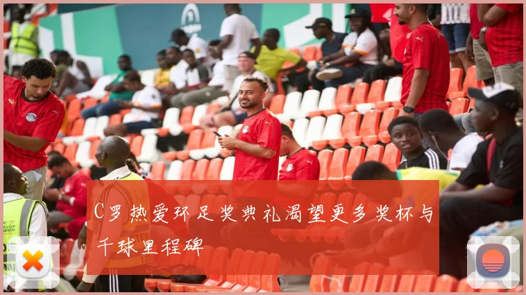 C罗热爱环足奖典礼渴望更多奖杯与千球里程碑