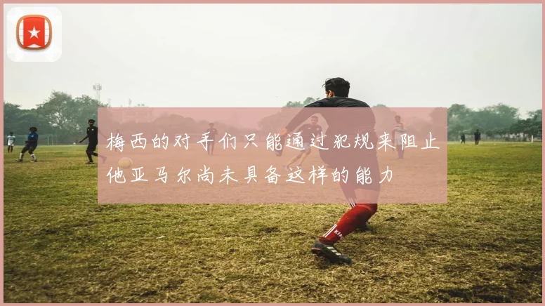 梅西的对手们只能通过犯规来阻止他亚马尔尚未具备这样的能力