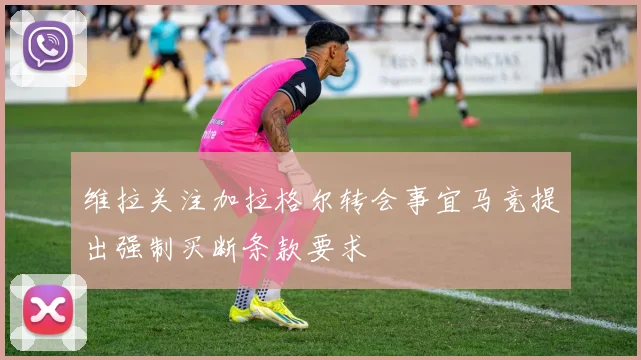 维拉关注加拉格尔转会事宜马竞提出强制买断条款要求