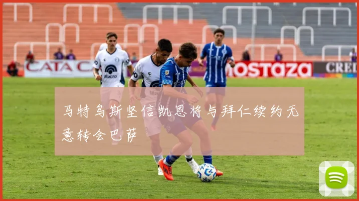 马特乌斯坚信凯恩将与拜仁续约无意转会巴萨