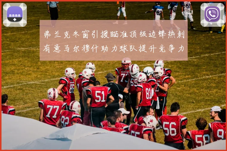 弗兰克冬窗引援瞄准顶级边锋热刺有意马尔穆什助力球队提升竞争力