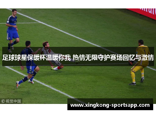足球球星保暖杯温暖你我 热情无限守护赛场回忆与激情