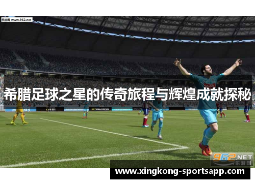 希腊足球之星的传奇旅程与辉煌成就探秘