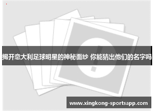 揭开意大利足球明星的神秘面纱 你能猜出他们的名字吗
