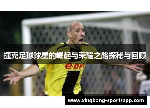 捷克足球球星的崛起与荣耀之路探秘与回顾