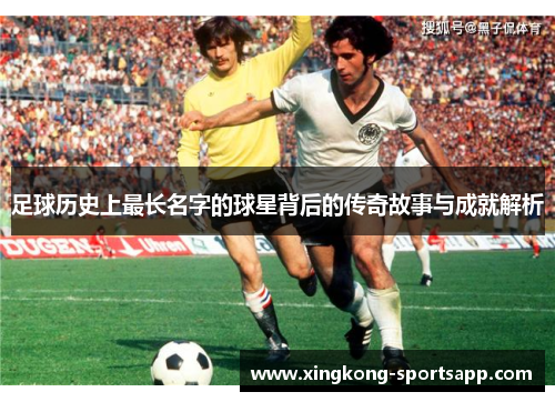 足球历史上最长名字的球星背后的传奇故事与成就解析