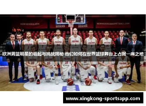 欧洲男篮明星的崛起与挑战揭秘 他们如何在世界篮球舞台上占据一席之地