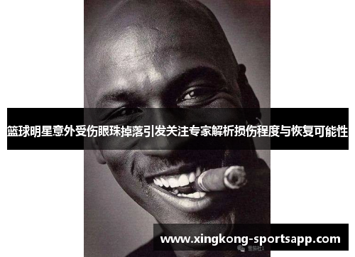 篮球明星意外受伤眼珠掉落引发关注专家解析损伤程度与恢复可能性