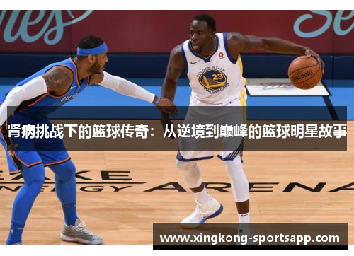 肾病挑战下的篮球传奇：从逆境到巅峰的篮球明星故事
